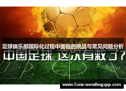 足球俱乐部国际化过程中面临的挑战与常见问题分析 足球俱乐部国际化过程中面临的挑战与常见问题分析