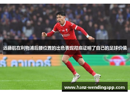 远藤航在利物浦后腰位置的出色表现彻底证明了自己的足球价值 远藤航在利物浦后腰位置的出色表现彻底证明了自己的足球价值