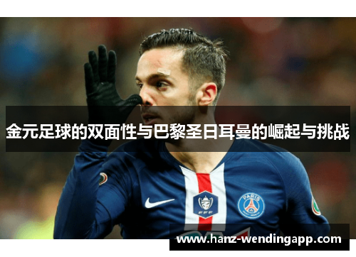 金元足球的双面性与巴黎圣日耳曼的崛起与挑战