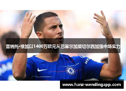 雷纳托·维加以1400万欧元从巴塞尔加盟切尔西加强中场实力 雷纳托·维加以1400万欧元从巴塞尔加盟切尔西加强中场实力