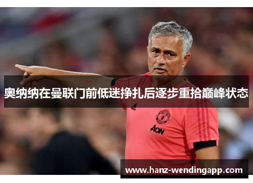 奥纳纳在曼联门前低迷挣扎后逐步重拾巅峰状态