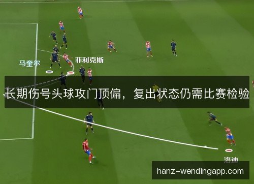 长期伤号头球攻门顶偏，复出状态仍需比赛检验