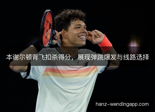本谢尔顿背飞扣杀得分，展现弹跳爆发与线路选择