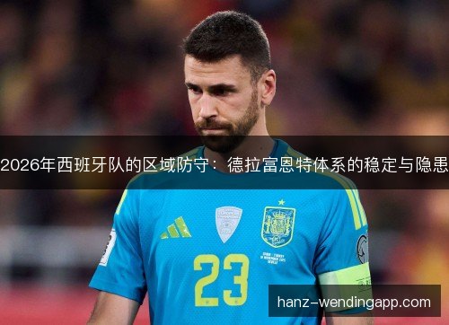 2026年西班牙队的区域防守：德拉富恩特体系的稳定与隐患